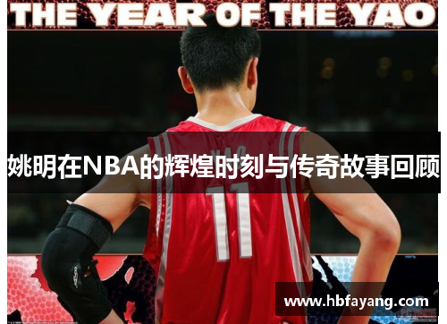 姚明在NBA的辉煌时刻与传奇故事回顾